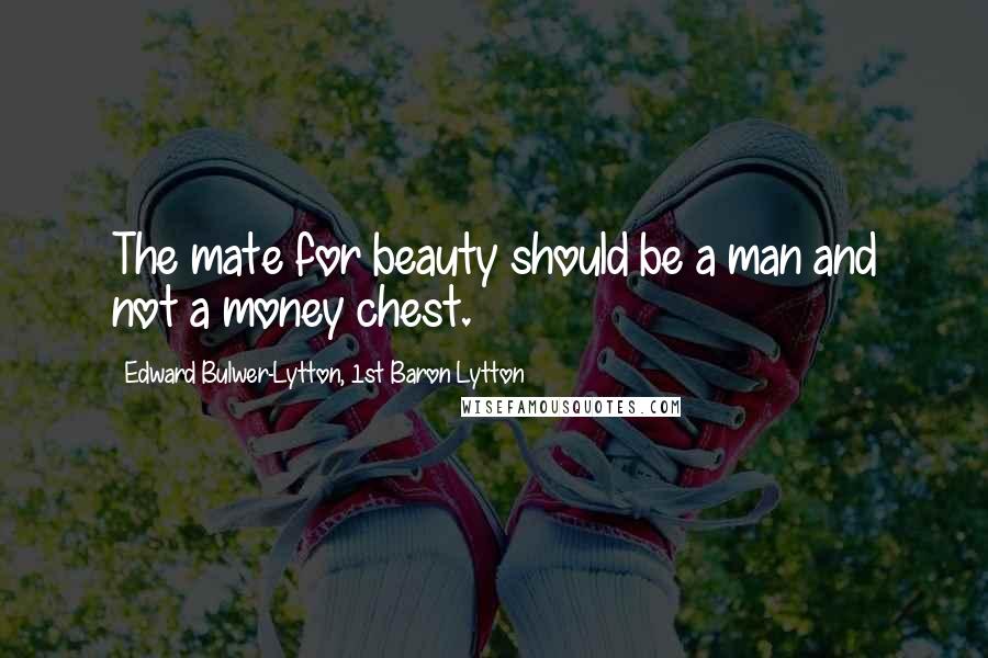 Edward Bulwer-Lytton, 1st Baron Lytton Quotes: The mate for beauty should be a man and not a money chest.