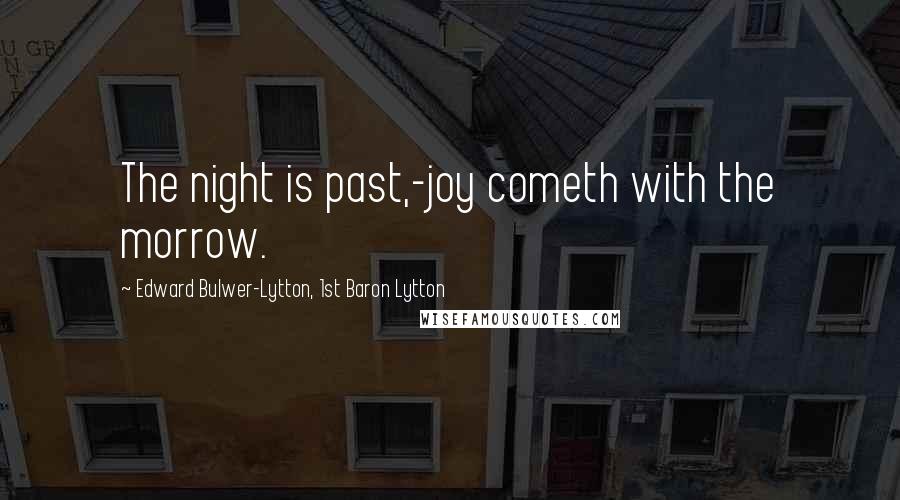 Edward Bulwer-Lytton, 1st Baron Lytton Quotes: The night is past,-joy cometh with the morrow.