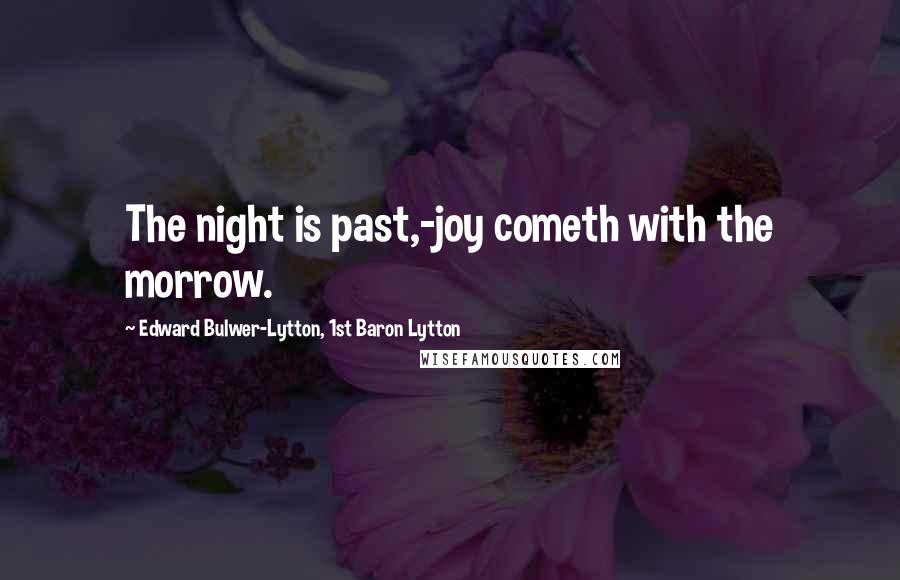 Edward Bulwer-Lytton, 1st Baron Lytton Quotes: The night is past,-joy cometh with the morrow.