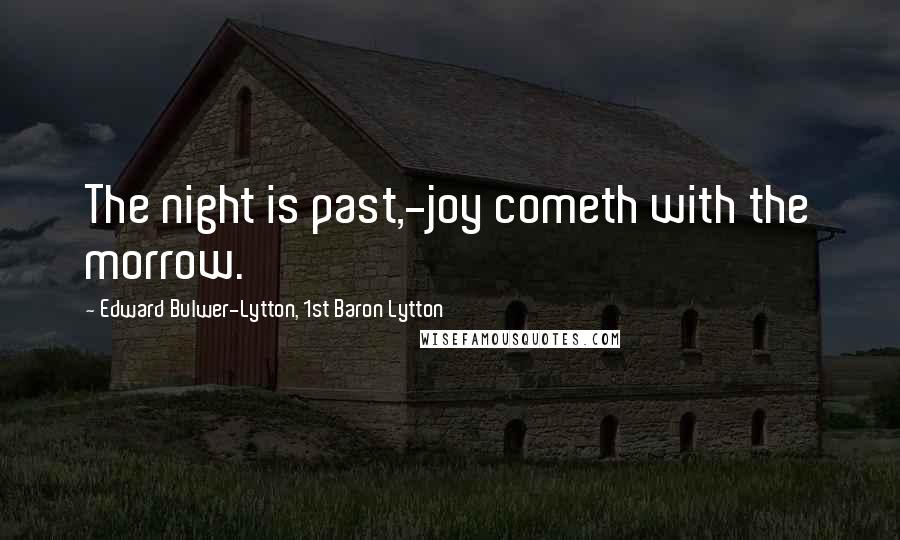 Edward Bulwer-Lytton, 1st Baron Lytton Quotes: The night is past,-joy cometh with the morrow.