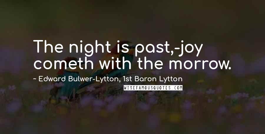 Edward Bulwer-Lytton, 1st Baron Lytton Quotes: The night is past,-joy cometh with the morrow.