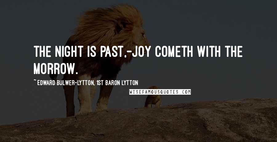 Edward Bulwer-Lytton, 1st Baron Lytton Quotes: The night is past,-joy cometh with the morrow.