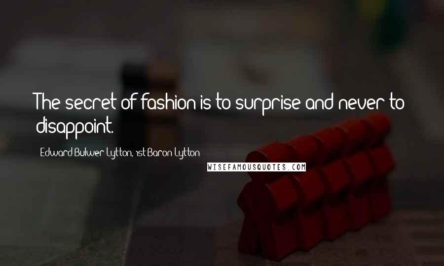 Edward Bulwer-Lytton, 1st Baron Lytton Quotes: The secret of fashion is to surprise and never to disappoint.