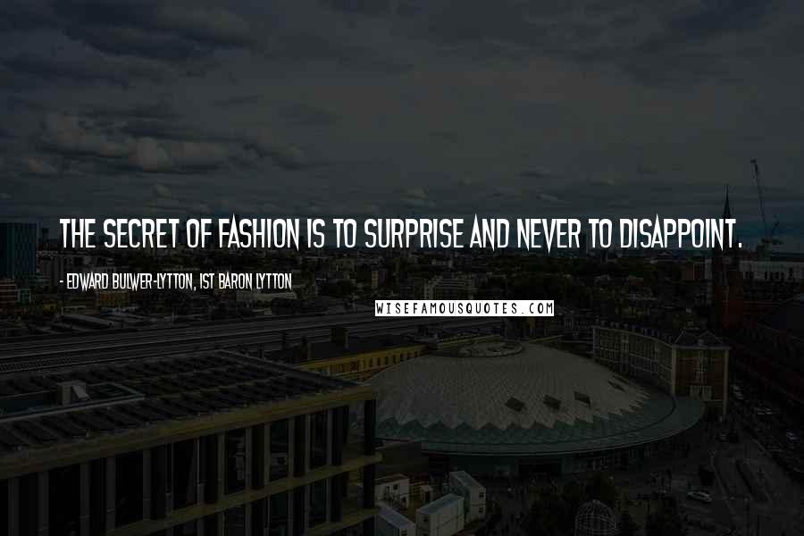 Edward Bulwer-Lytton, 1st Baron Lytton Quotes: The secret of fashion is to surprise and never to disappoint.