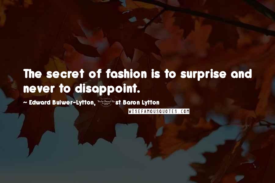 Edward Bulwer-Lytton, 1st Baron Lytton Quotes: The secret of fashion is to surprise and never to disappoint.