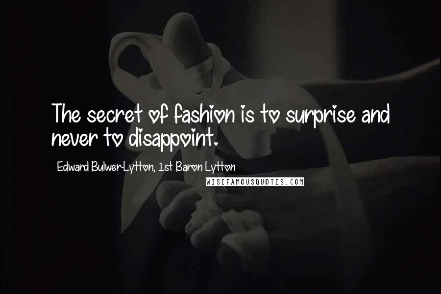 Edward Bulwer-Lytton, 1st Baron Lytton Quotes: The secret of fashion is to surprise and never to disappoint.