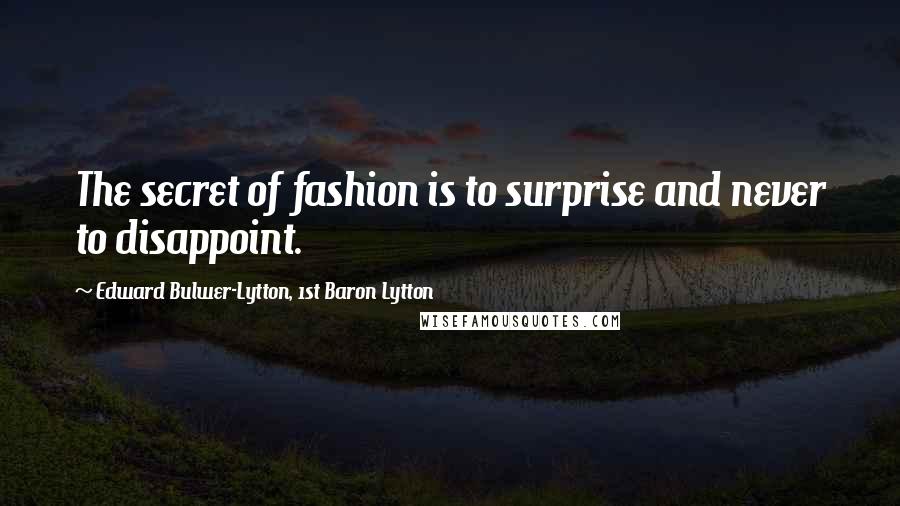 Edward Bulwer-Lytton, 1st Baron Lytton Quotes: The secret of fashion is to surprise and never to disappoint.