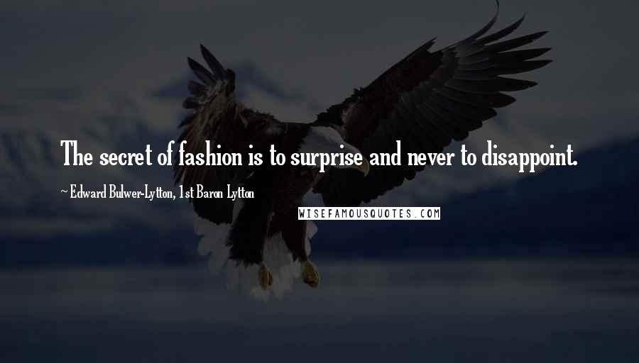 Edward Bulwer-Lytton, 1st Baron Lytton Quotes: The secret of fashion is to surprise and never to disappoint.