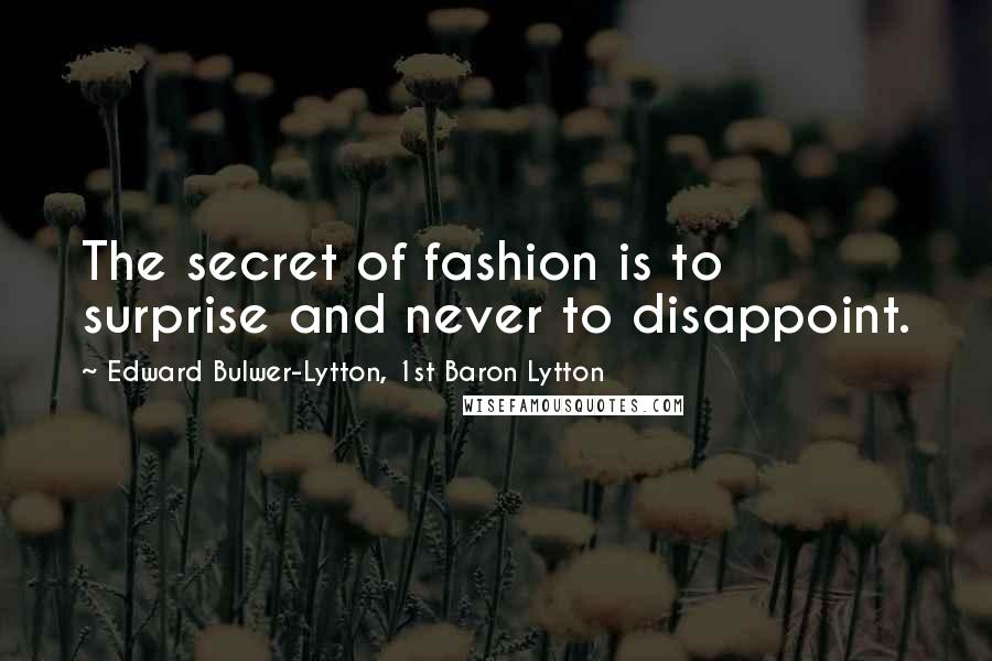 Edward Bulwer-Lytton, 1st Baron Lytton Quotes: The secret of fashion is to surprise and never to disappoint.