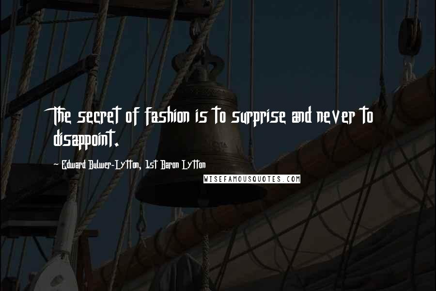 Edward Bulwer-Lytton, 1st Baron Lytton Quotes: The secret of fashion is to surprise and never to disappoint.