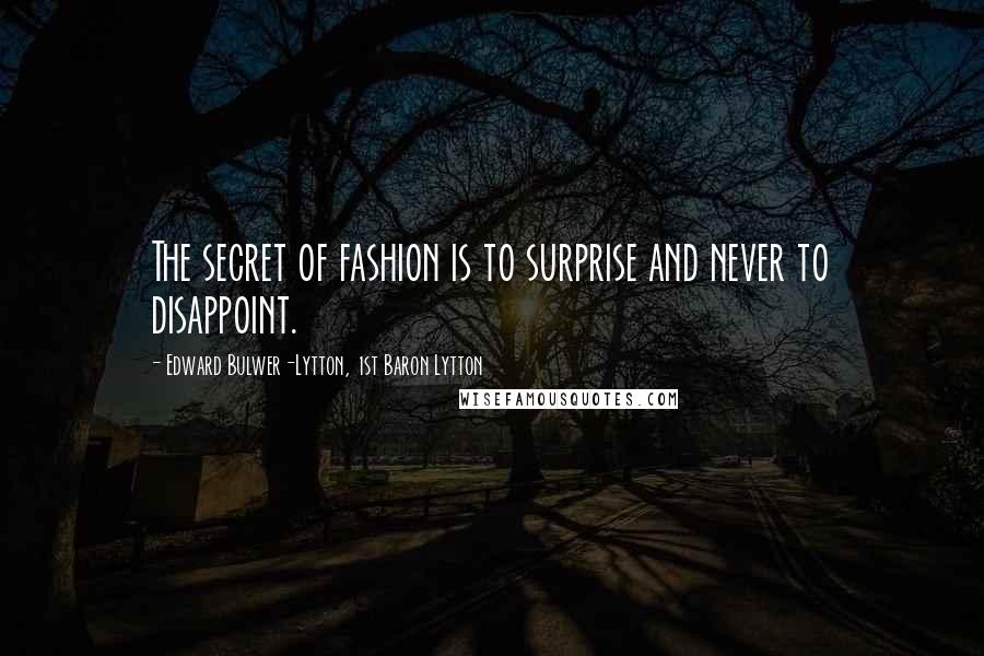 Edward Bulwer-Lytton, 1st Baron Lytton Quotes: The secret of fashion is to surprise and never to disappoint.