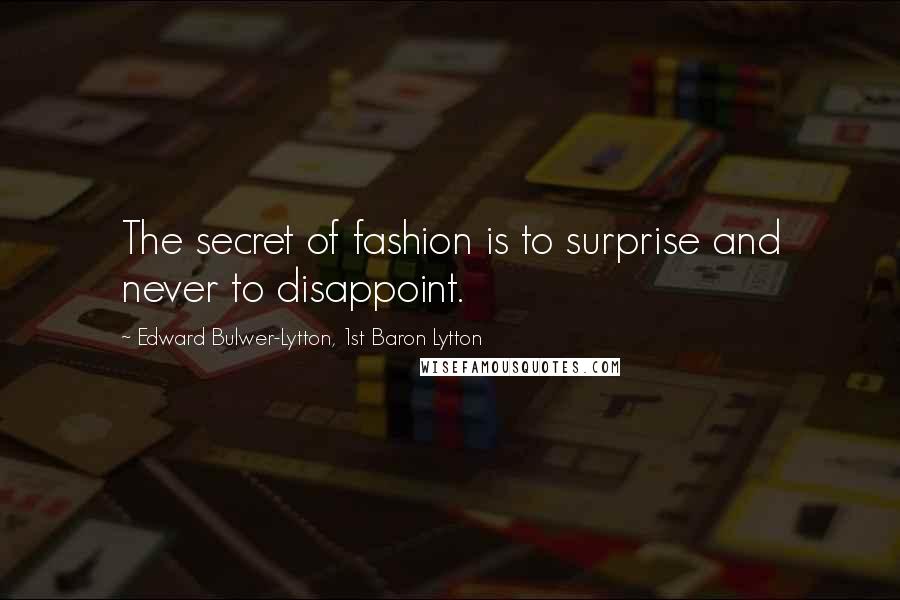 Edward Bulwer-Lytton, 1st Baron Lytton Quotes: The secret of fashion is to surprise and never to disappoint.