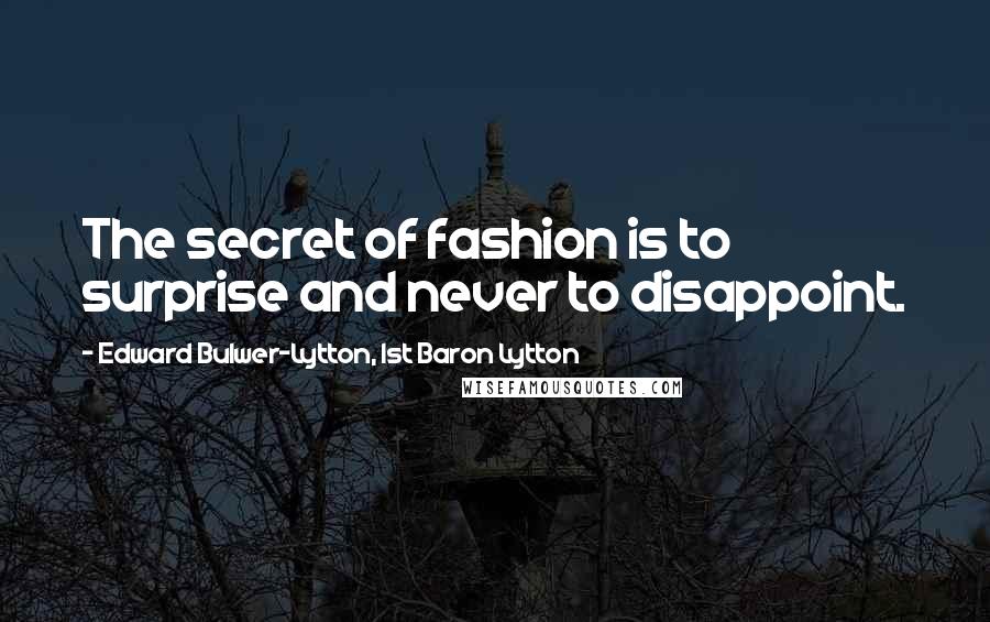 Edward Bulwer-Lytton, 1st Baron Lytton Quotes: The secret of fashion is to surprise and never to disappoint.