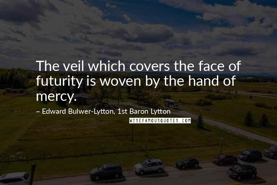 Edward Bulwer-Lytton, 1st Baron Lytton Quotes: The veil which covers the face of futurity is woven by the hand of mercy.