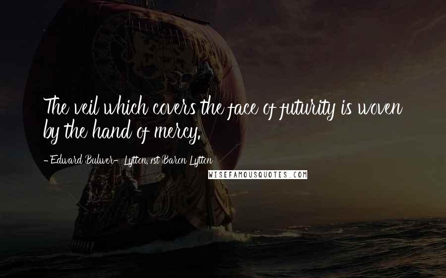 Edward Bulwer-Lytton, 1st Baron Lytton Quotes: The veil which covers the face of futurity is woven by the hand of mercy.