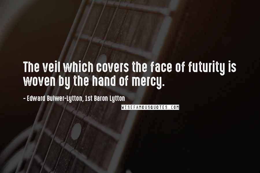 Edward Bulwer-Lytton, 1st Baron Lytton Quotes: The veil which covers the face of futurity is woven by the hand of mercy.