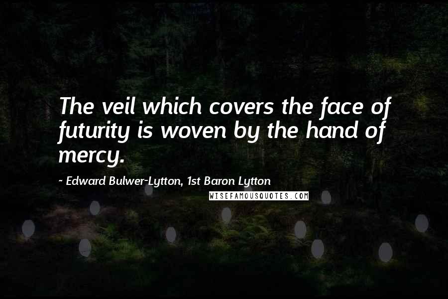 Edward Bulwer-Lytton, 1st Baron Lytton Quotes: The veil which covers the face of futurity is woven by the hand of mercy.