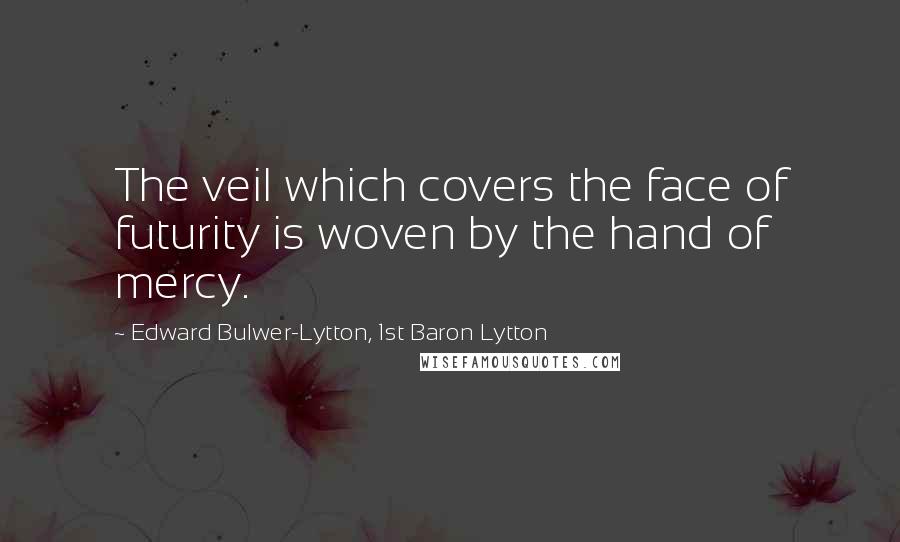 Edward Bulwer-Lytton, 1st Baron Lytton Quotes: The veil which covers the face of futurity is woven by the hand of mercy.