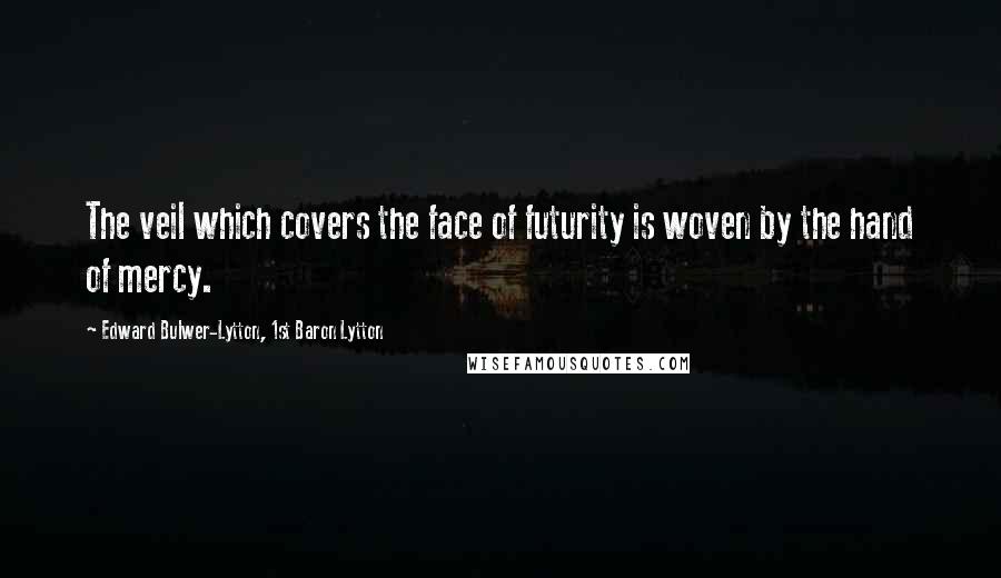 Edward Bulwer-Lytton, 1st Baron Lytton Quotes: The veil which covers the face of futurity is woven by the hand of mercy.