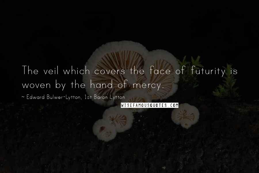 Edward Bulwer-Lytton, 1st Baron Lytton Quotes: The veil which covers the face of futurity is woven by the hand of mercy.