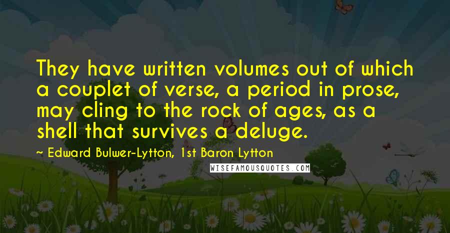 Edward Bulwer-Lytton, 1st Baron Lytton Quotes: They have written volumes out of which a couplet of verse, a period in prose, may cling to the rock of ages, as a shell that survives a deluge.