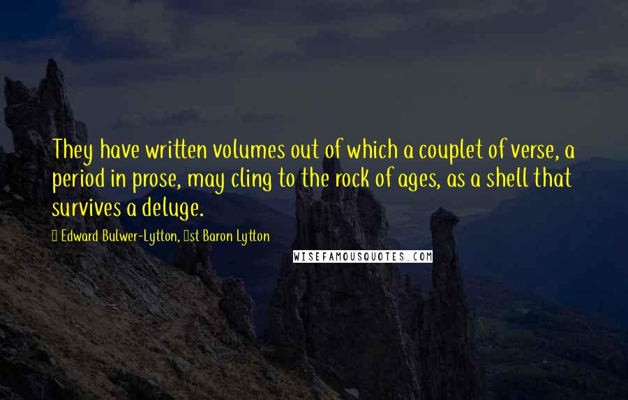 Edward Bulwer-Lytton, 1st Baron Lytton Quotes: They have written volumes out of which a couplet of verse, a period in prose, may cling to the rock of ages, as a shell that survives a deluge.