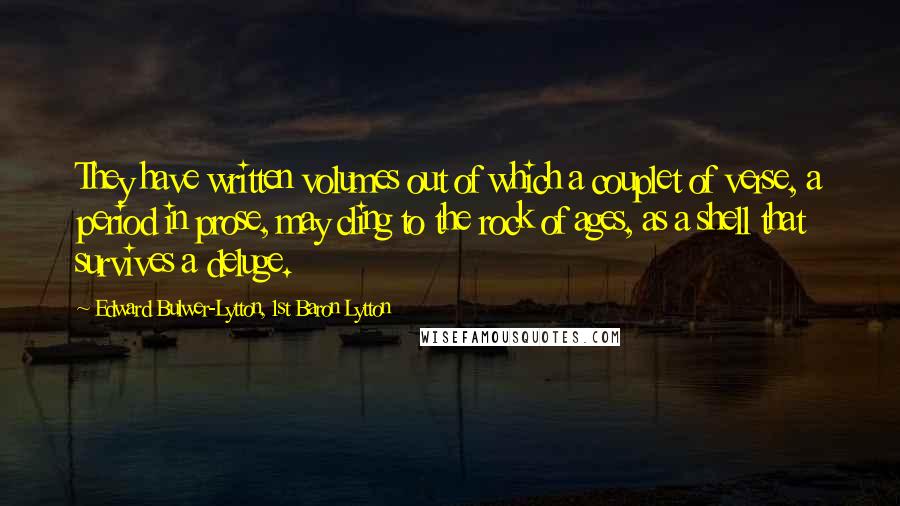 Edward Bulwer-Lytton, 1st Baron Lytton Quotes: They have written volumes out of which a couplet of verse, a period in prose, may cling to the rock of ages, as a shell that survives a deluge.