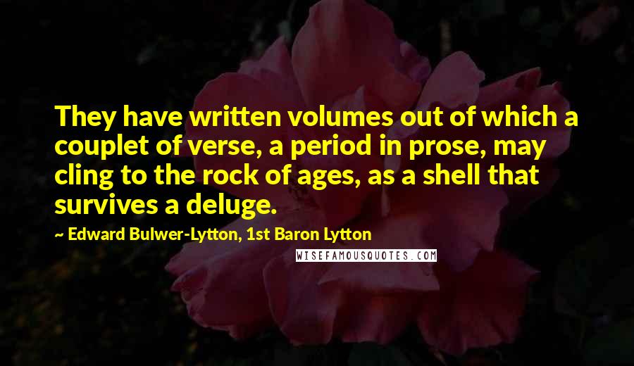 Edward Bulwer-Lytton, 1st Baron Lytton Quotes: They have written volumes out of which a couplet of verse, a period in prose, may cling to the rock of ages, as a shell that survives a deluge.