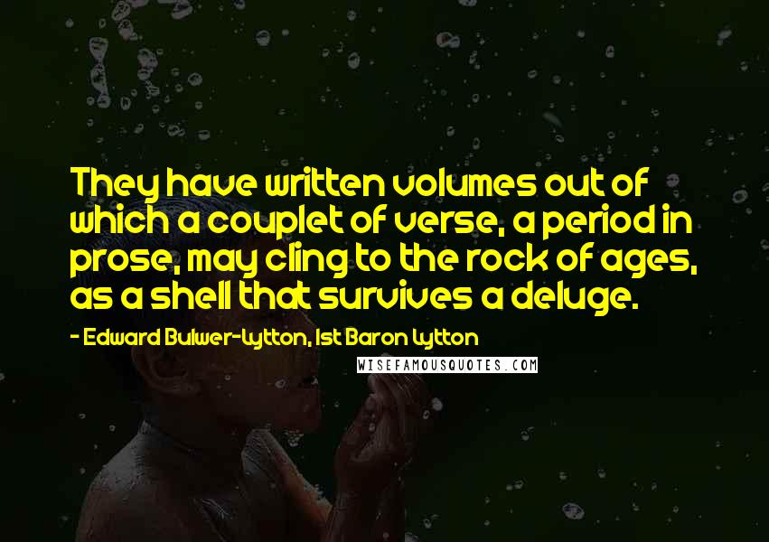 Edward Bulwer-Lytton, 1st Baron Lytton Quotes: They have written volumes out of which a couplet of verse, a period in prose, may cling to the rock of ages, as a shell that survives a deluge.