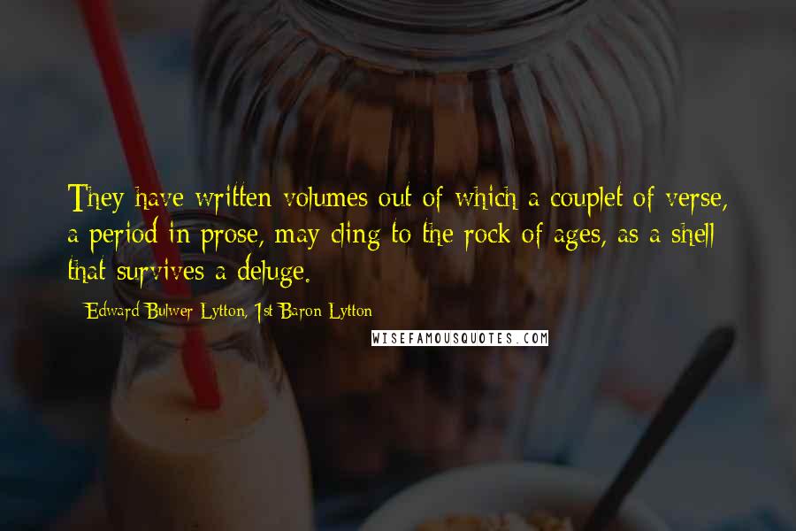 Edward Bulwer-Lytton, 1st Baron Lytton Quotes: They have written volumes out of which a couplet of verse, a period in prose, may cling to the rock of ages, as a shell that survives a deluge.