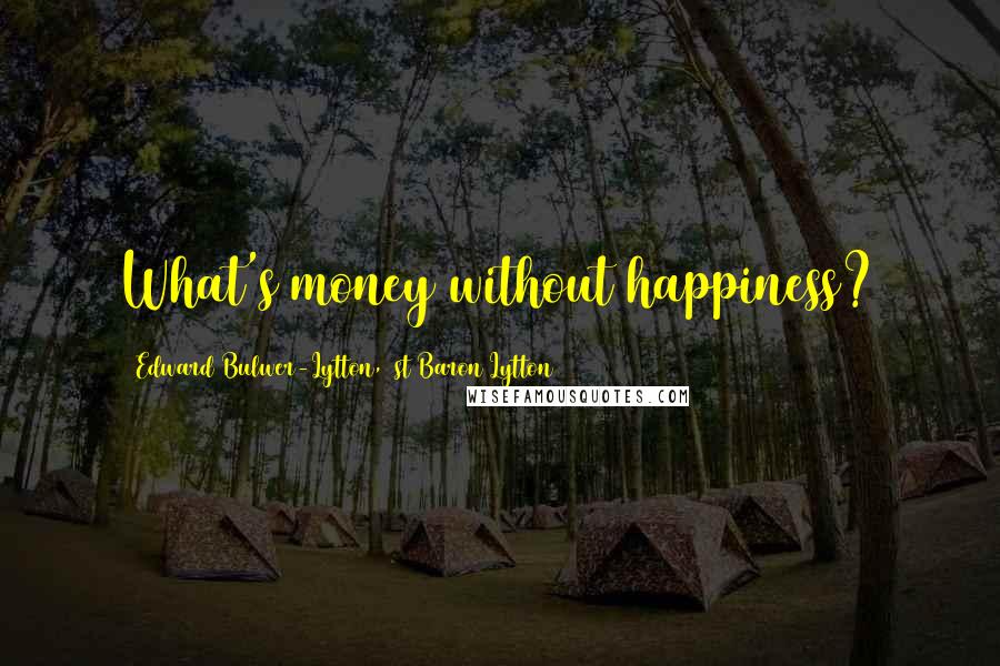 Edward Bulwer-Lytton, 1st Baron Lytton Quotes: What's money without happiness?