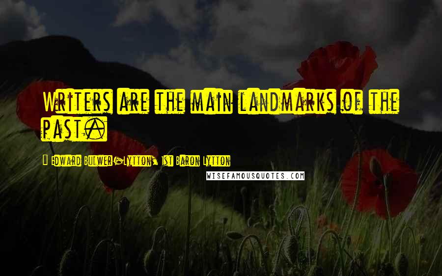 Edward Bulwer-Lytton, 1st Baron Lytton Quotes: Writers are the main landmarks of the past.