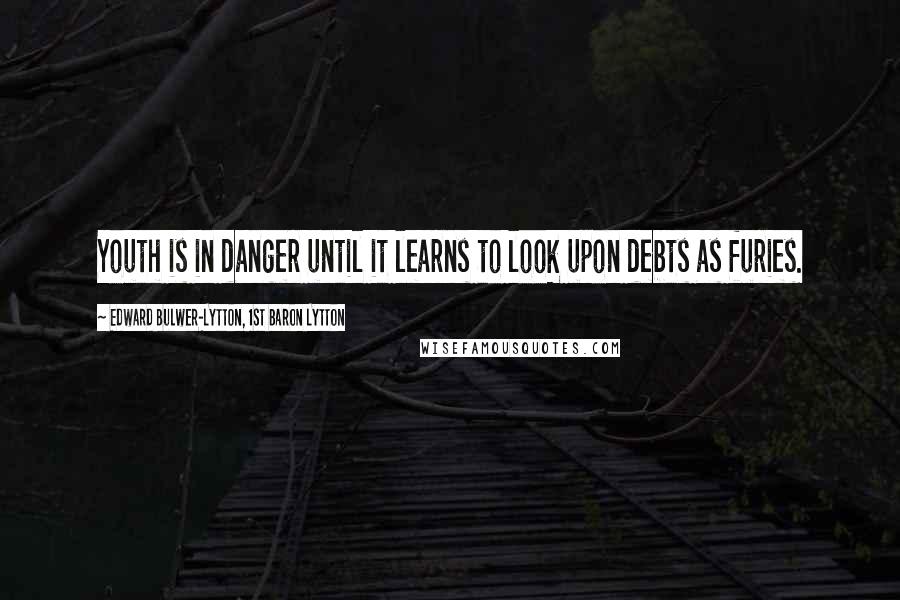 Edward Bulwer-Lytton, 1st Baron Lytton Quotes: Youth is in danger until it learns to look upon debts as furies.