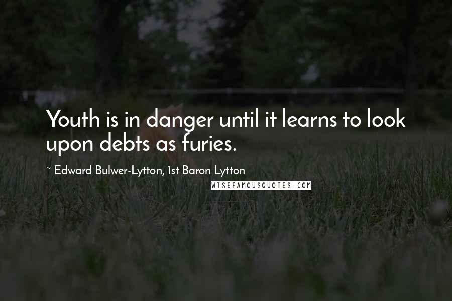 Edward Bulwer-Lytton, 1st Baron Lytton Quotes: Youth is in danger until it learns to look upon debts as furies.