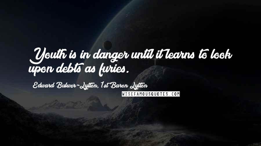 Edward Bulwer-Lytton, 1st Baron Lytton Quotes: Youth is in danger until it learns to look upon debts as furies.