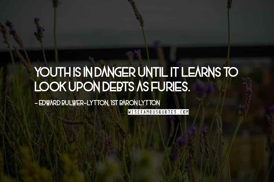 Edward Bulwer-Lytton, 1st Baron Lytton Quotes: Youth is in danger until it learns to look upon debts as furies.
