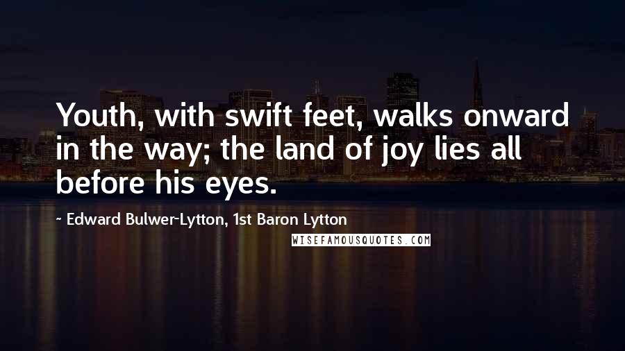 Edward Bulwer-Lytton, 1st Baron Lytton Quotes: Youth, with swift feet, walks onward in the way; the land of joy lies all before his eyes.