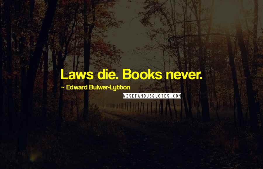 Edward Bulwer-Lytton Quotes: Laws die. Books never.