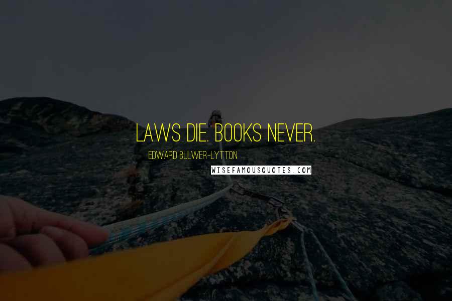 Edward Bulwer-Lytton Quotes: Laws die. Books never.