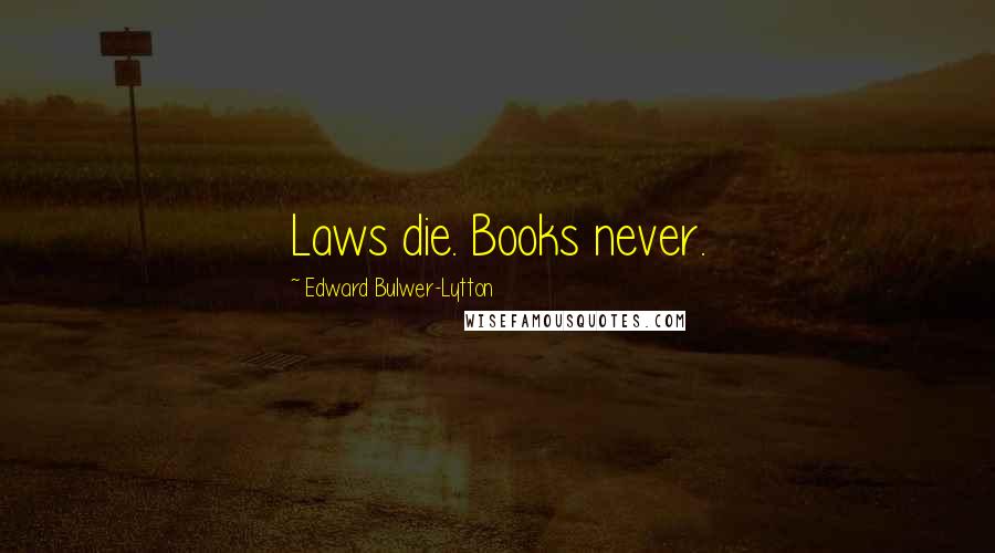 Edward Bulwer-Lytton Quotes: Laws die. Books never.