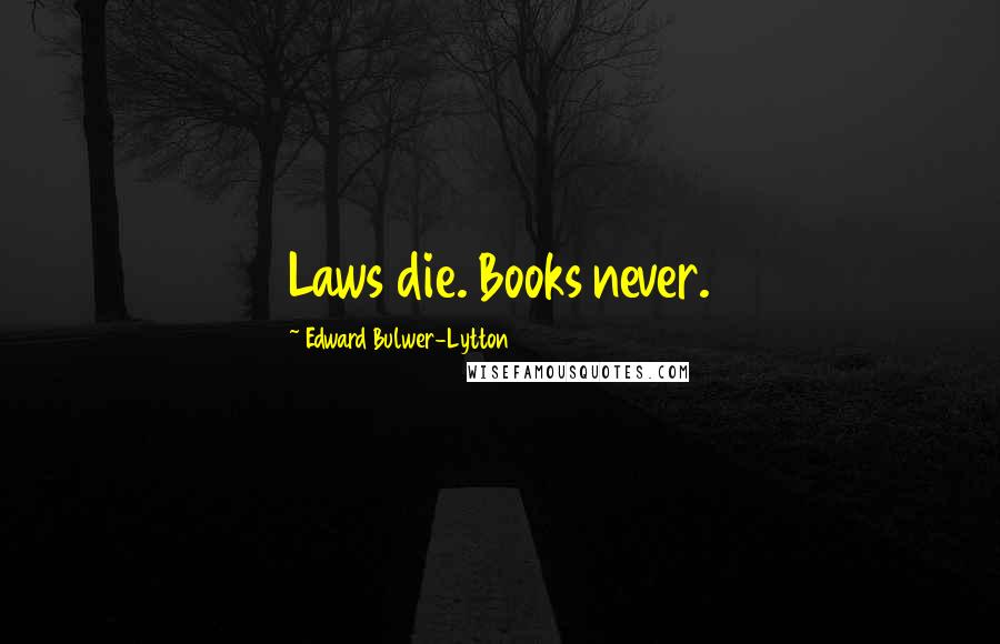 Edward Bulwer-Lytton Quotes: Laws die. Books never.