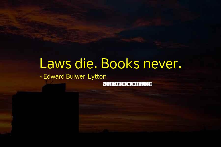 Edward Bulwer-Lytton Quotes: Laws die. Books never.