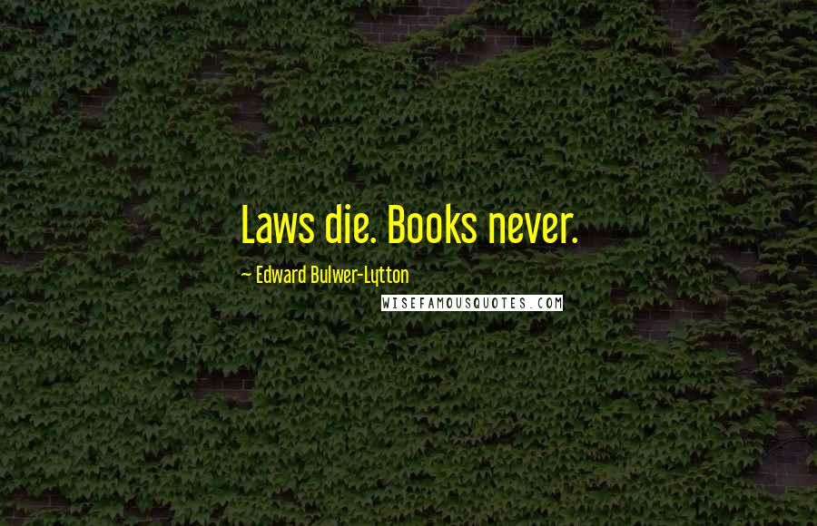 Edward Bulwer-Lytton Quotes: Laws die. Books never.