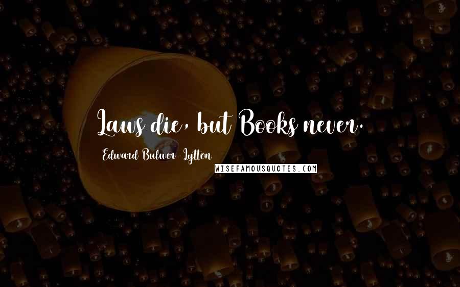 Edward Bulwer-Lytton Quotes: Laws die, but Books never.