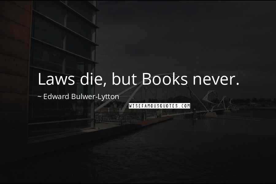 Edward Bulwer-Lytton Quotes: Laws die, but Books never.