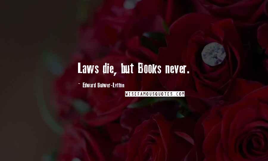 Edward Bulwer-Lytton Quotes: Laws die, but Books never.