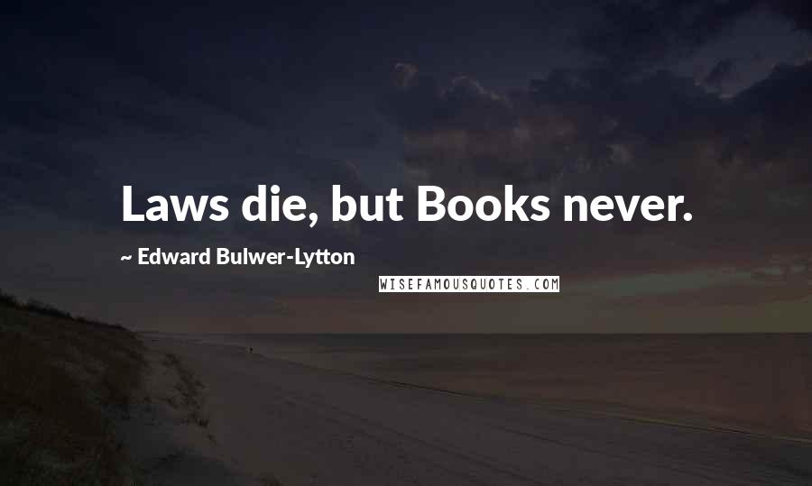 Edward Bulwer-Lytton Quotes: Laws die, but Books never.