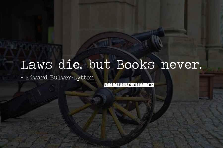 Edward Bulwer-Lytton Quotes: Laws die, but Books never.