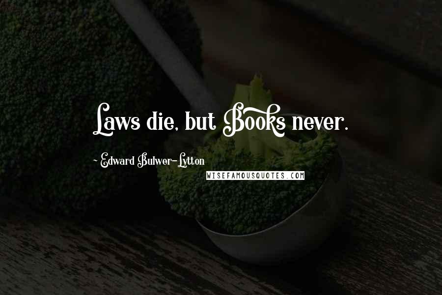 Edward Bulwer-Lytton Quotes: Laws die, but Books never.