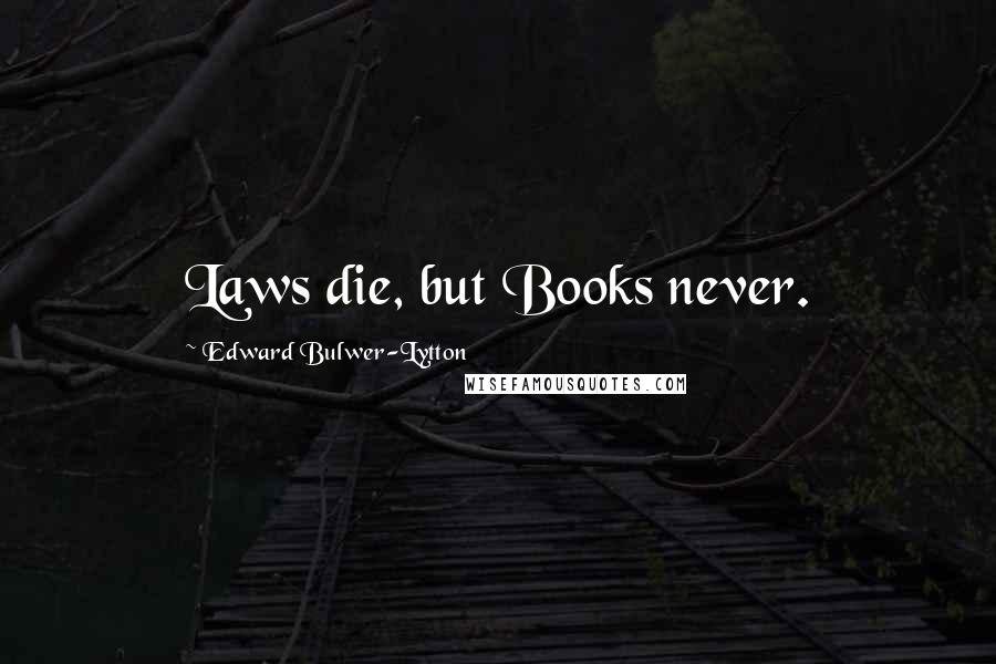 Edward Bulwer-Lytton Quotes: Laws die, but Books never.